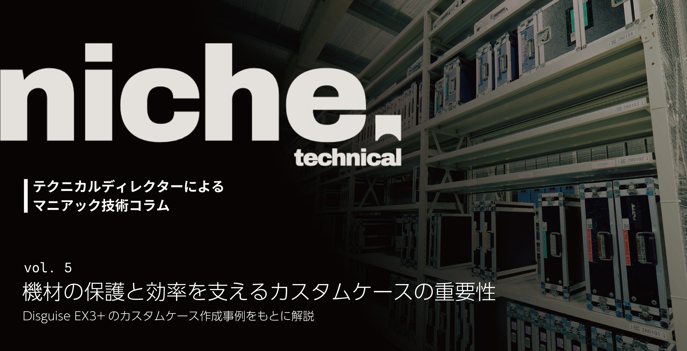 [vol.5]ニッチテクニカル – 機材の保護と効率を支える...